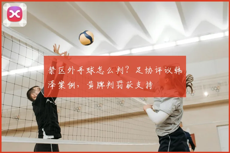 禁区外手球怎么判？足协评议韩镕泽案例，黄牌判罚获支持