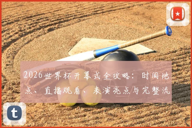 2026世界杯开幕式全攻略：时间地点、直播观看、表演亮点与完整流程详解