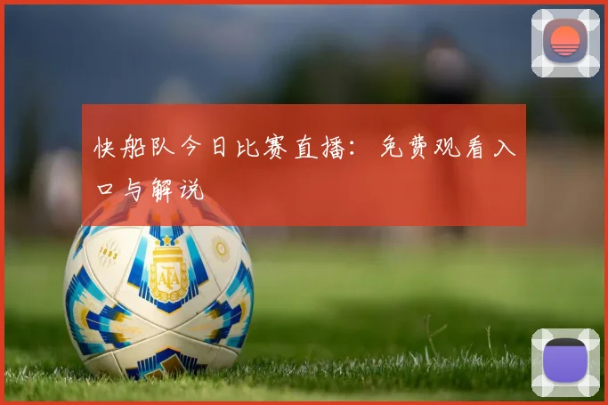 快船队今日比赛直播:免费观看入口与解说