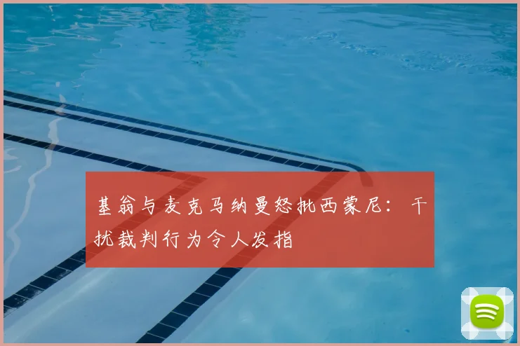 基翁与麦克马纳曼怒批西蒙尼:干扰裁判行为令人发指