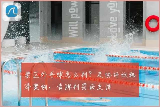 禁区外手球怎么判？足协评议韩镕泽案例，黄牌判罚获支持