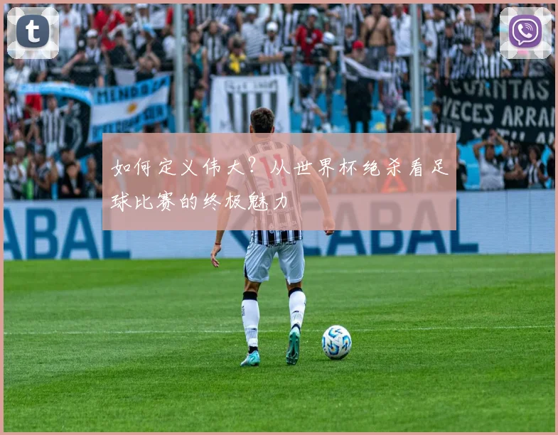 如何定义伟大?从世界杯绝杀看足球比赛的终极魅力