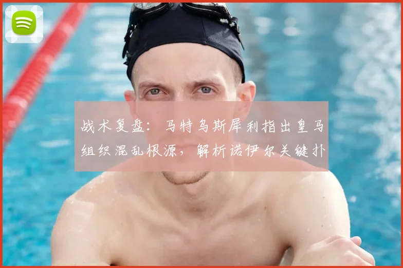 战术复盘:马特乌斯犀利指出皇马组织混乱根源,解析诺伊尔关键扑救如何左右战局