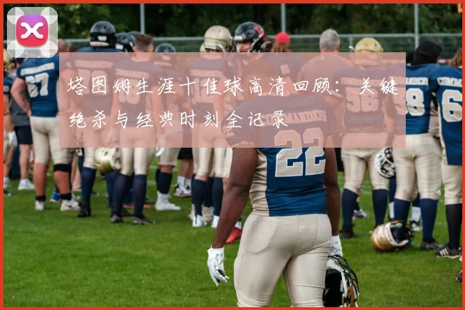 塔图姆生涯十佳球高清回顾：关键绝杀与经典时刻全记录