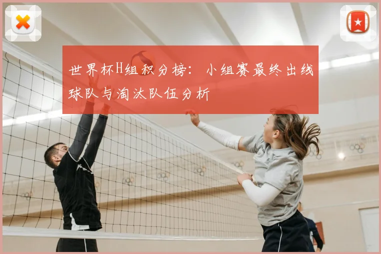 世界杯H组积分榜：小组赛最终出线球队与淘汰队伍分析